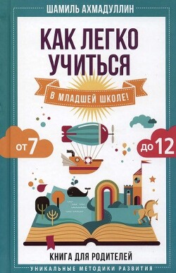Как легко учиться в младшей школе! От 7 до 12. Книга для родителей