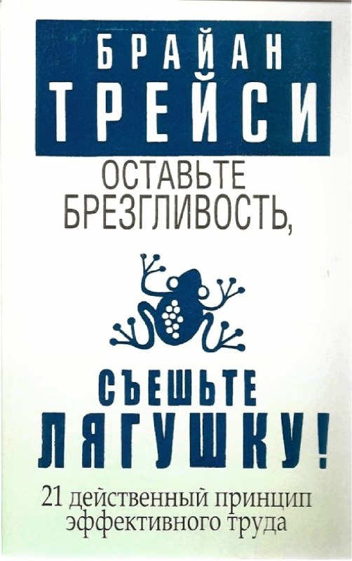 Оставьте брезгливость, съешьте лягушку! 21 действенный принцип эффективного труда