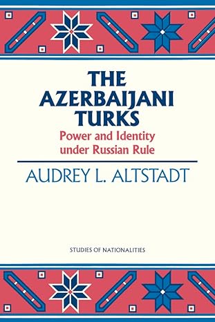 The Azerbaijani Turks: Power and Identity Under Russian Rule