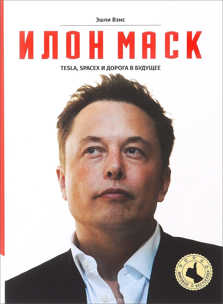 Илон Маск. Tesla, SpaceX и дорога в будущее