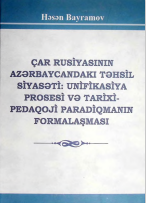 Çar Rusiyasının Azərbaycandakı təhsil siyasəti: unifikasiya prosesi və tarixi-pedaqoji paradiqmanın formalaşması  Monoqrafiya