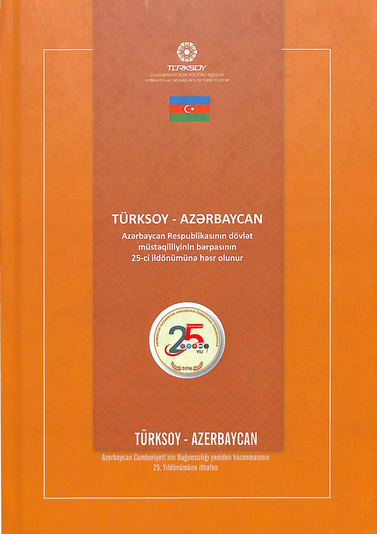 TÜRKSOY-Azərbaycan : /TÜRKSOY-Azerbaycan. Azerbaycan Cumhuriyetinin Bağımsızlığı yenidən kazanmasının 25 yıldönümüne ithafen : TÜRKSOY un 2008-2016 yılları arasındakı Azərbaycan ilə ilgili faaliyetləri / yayına haz. E. Gafarlı ; türkçe edt. T. Koparan ; f